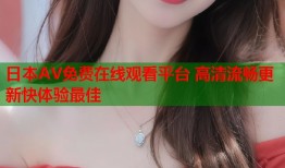 日本AV免费在线观看平台 高清流畅更新快体验最佳