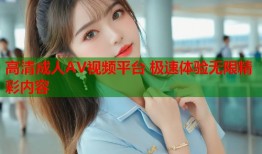 高清成人AV视频平台 极速体验无限精彩内容