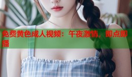 免费黄色成人视频：午夜激情，即点即播