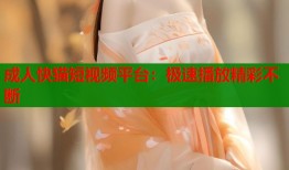 成人快猫短视频平台：极速播放精彩不断