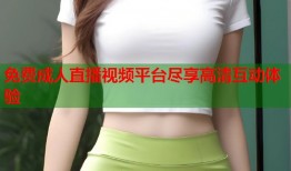 免费成人直播视频平台尽享高清互动体验