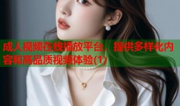 成人视频在线播放平台，提供多样化内容和高品质视频体验(1)