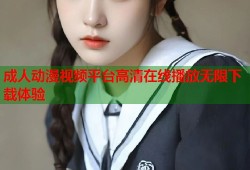 成人动漫视频平台高清在线播放无限下载体验