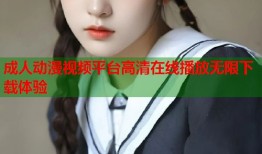 成人动漫视频平台高清在线播放无限下载体验