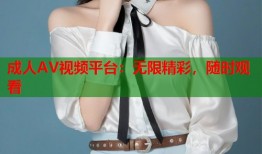 成人AV视频平台：无限精彩，随时观看