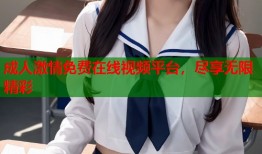 成人激情免费在线视频平台，尽享无限精彩