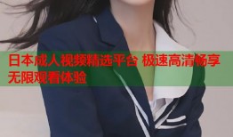 日本成人视频精选平台 极速高清畅享无限观看体验