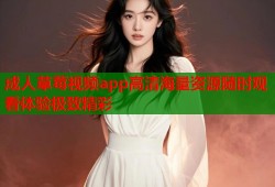 成人草莓视频app高清海量资源随时观看体验极致精彩
