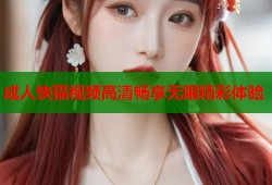 成人快猫视频高清畅享无限精彩体验