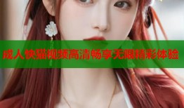 成人快猫视频高清畅享无限精彩体验