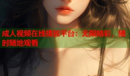 成人视频在线播放平台：无限精彩，随时随地观看