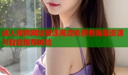 成人视频网址极速高清免费看海量资源与智能推荐体验