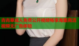 青青草成人免费公开视频畅享海量高清视频无广告体验