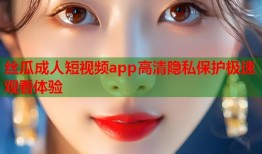 丝瓜成人短视频app高清隐私保护极速观看体验