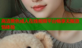 高清黄色成人在线视频平台畅享无限激情体验