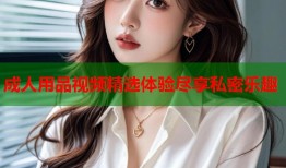 成人用品视频精选体验尽享私密乐趣