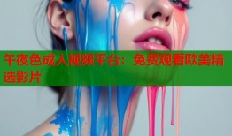 午夜色成人视频平台：免费观看欧美精选影片