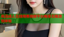 高清成人在线观看视频平台畅享无限激情体验