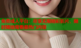 免费成人平台：尽享无限精彩影片，随时随地观看最热门内容