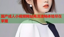 国产成人小视频网站高清流畅体验尽在掌握