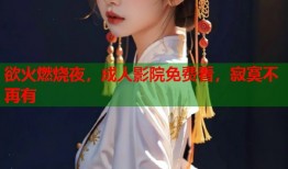 欲火燃烧夜，成人影院免费看，寂寞不再有