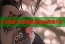 日本欧美成人视频极速高清免费看平台