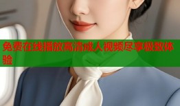 免费在线播放高清成人视频尽享极致体验