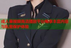 成人草视频高清播放平台畅享丰富内容与私密保护体验