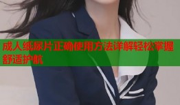 成人纸尿片正确使用方法详解轻松掌握舒适护航