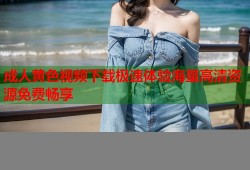 成人黄色视频下载极速体验海量高清资源免费畅享