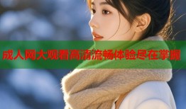 成人网大观看高清流畅体验尽在掌握