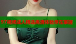 97视频成人精选高清体验尽在掌握