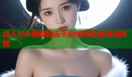 成人H小视频精选平台畅享私密刺激体验