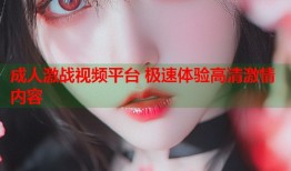 成人激战视频平台 极速体验高清激情内容