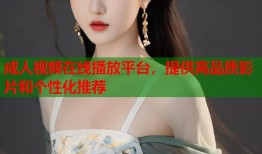 成人视频在线播放平台，提供高品质影片和个性化推荐