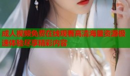 成人视频免费在线观看高清海量资源极速体验尽享精彩内容