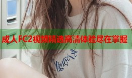 成人FC2视频精选高清体验尽在掌握