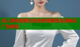 成人黄色视频在线免费观看高清流畅无广告体验