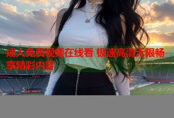 成人免费视频在线看 极速高清无限畅享精彩内容