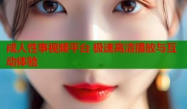 成人性事视频平台 极速高清播放与互动体验