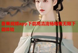 香蕉视频app下载高清流畅观看无限下载体验