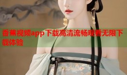香蕉视频app下载高清流畅观看无限下载体验