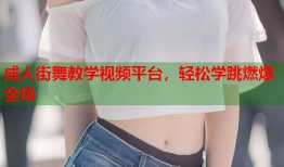 成人街舞教学视频平台，轻松学跳燃爆全场