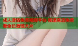 成人激情免费视频平台 极速高清免费看全长激情大片
