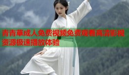 青青草成人免费视频免费观看高清影视资源极速播放体验
