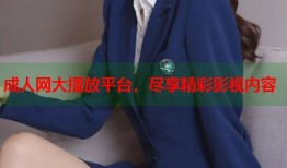 成人网大播放平台，尽享精彩影视内容