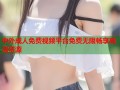 中外成人免费视频平台免费无限畅享高清资源