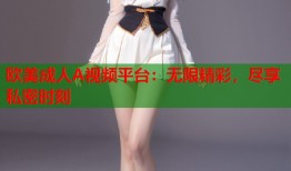 欧美成人A视频平台：无限精彩，尽享私密时刻