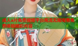成人a片免费视频平台高清无限观看免费体验精彩内容