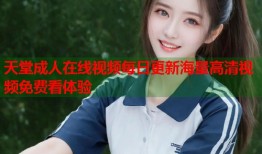 天堂成人在线视频每日更新海量高清视频免费看体验